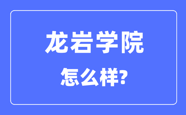 龙岩学院是几本一本仍是二本,龙岩学院怎样样？