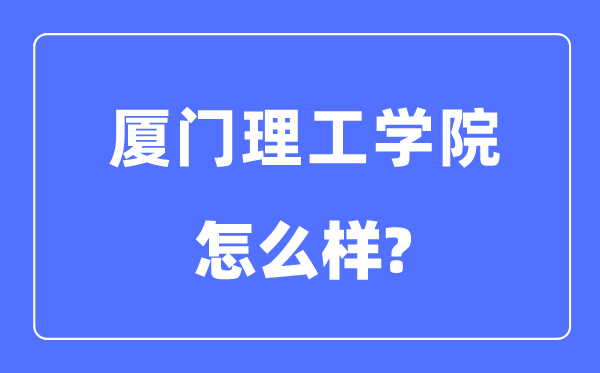厦门理工学院是几本一本仍是二本,厦门理工学院怎样样？