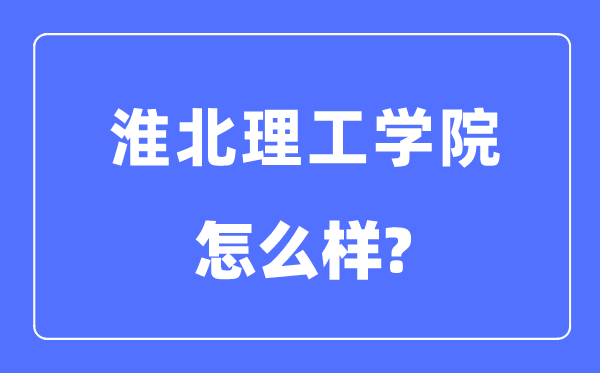 淮北理工学院是几本一本仍是二本,淮北理工学院怎样样？