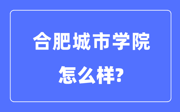 合肥都会学院是几本一本仍是二本,合肥都会学院怎样样？