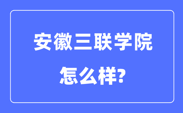 安徽三联学院是几本一本仍是二本,安徽三联学院怎样样？