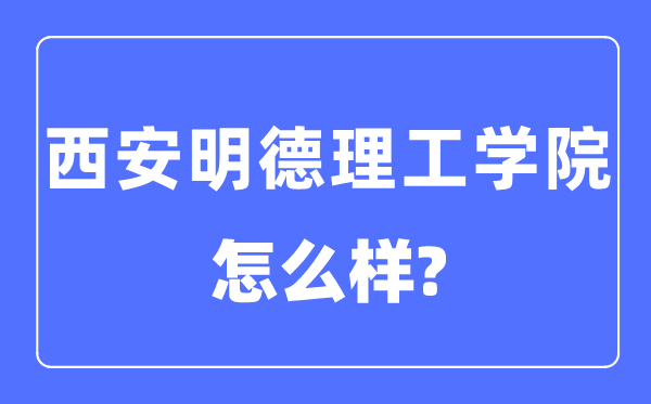 西安明德理工学院是几本一本仍是二本,西安明德理工学院怎样样？