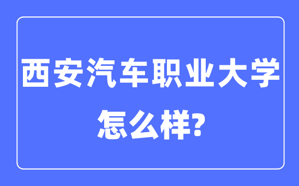 西安汽车职业大学是几本一本仍是二本,西安汽车职业大学怎样样？