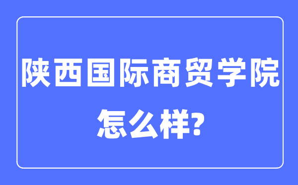 陕西国际商贸学院是几本一本仍是二本,陕西国际商贸学院怎样样？