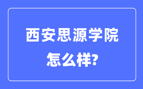 西安思源学院是几本一本仍是二本,西安思源学院怎样样？