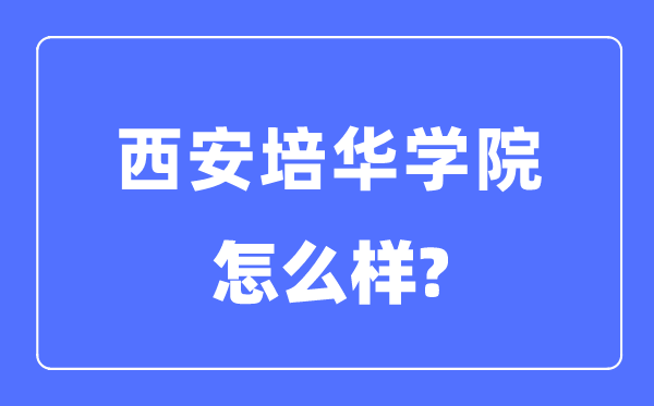 西安培华学院是几本一本仍是二本,西安培华学院怎样样?