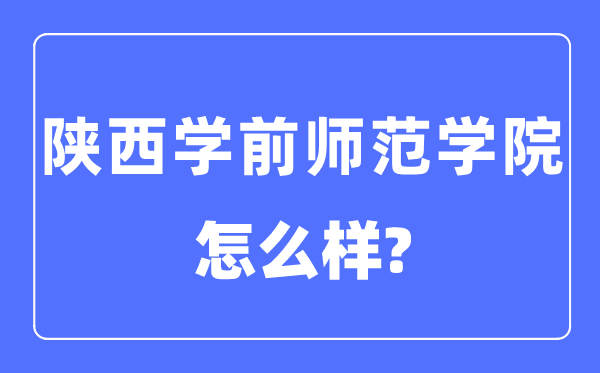 陕西学前师范学院是几本一本仍是二本,陕西学前师范学院怎样样？