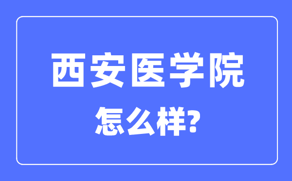 西安医学院是几本一本仍是二本,西安医学院怎样样?