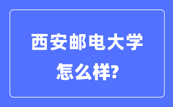 西安邮电大学是几本一本仍是二本,西安邮电大学怎样样?
