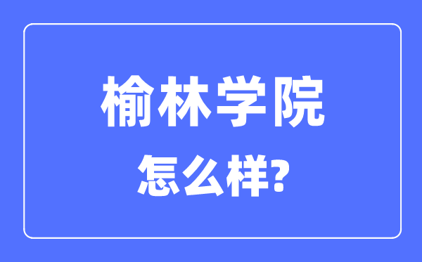 榆林学院是几本一本仍是二本,榆林学院怎样样?