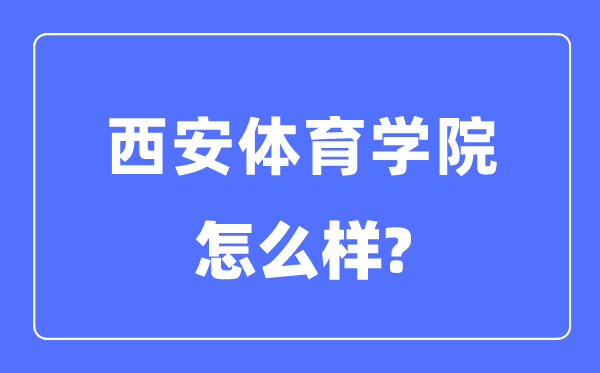 西安体育学院是几本一本仍是二本,西安体育学院怎样样?