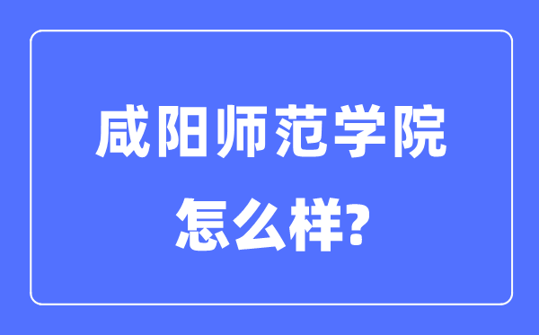 咸阳师范学院是几本一本仍是二本,咸阳师范学院怎样样?