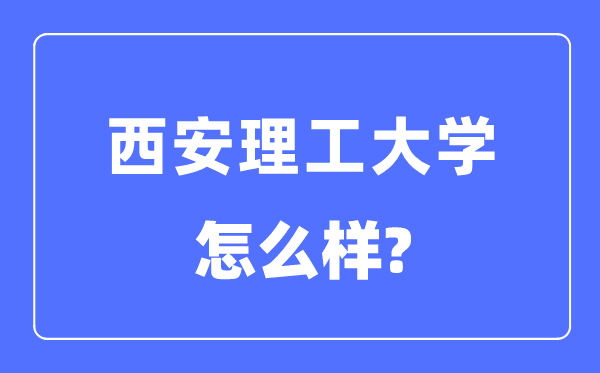 西安理工大学是211仍是985,西安理工大学怎样样？