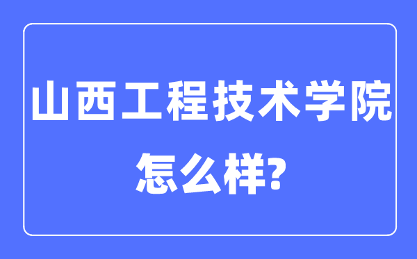 山西工程手艺学院是几本一本仍是二本,山西工程手艺学院怎样样？