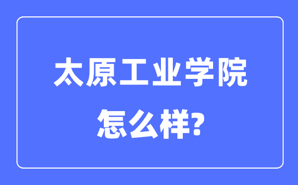 太原产业学院是几本一本仍是二本,太原产业学院怎样样?