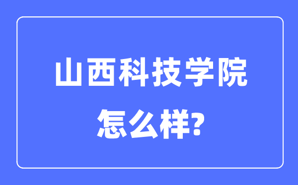 山西科技学院是几本一本仍是二本,山西科技学院怎样样?