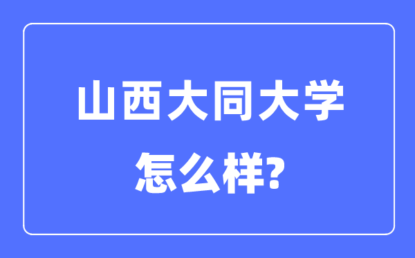 山西大同大学是几本一本仍是二本,山西大同大学怎样样？
