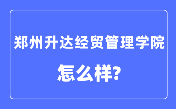 郑州升达经贸办理学院是几本一本仍是二本,郑州升达经贸办理学院怎样样？