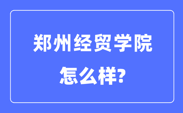郑州经贸学院是几本一本仍是二本,郑州经贸学院怎样样？
