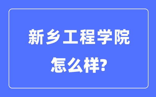 新乡工程学院是几本一本仍是二本,新乡工程学院怎样样?