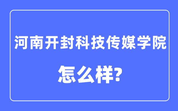 河南开封科技传媒学院是几本一本仍是二本,河南开封科技传媒学院怎样样?