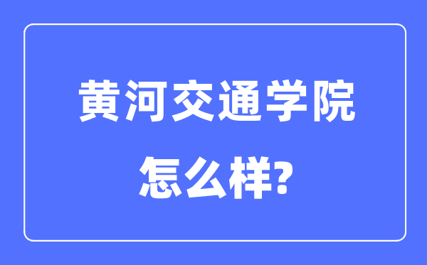 黄河交通学院是几本一本仍是二本,黄河交通学院怎样样?