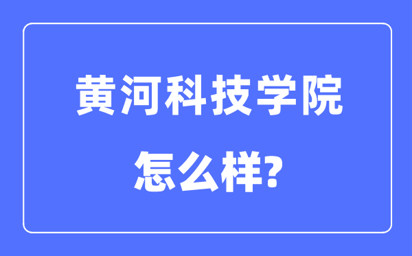 黄河科技学院是几本一本仍是二本,黄河科技学院怎样样？