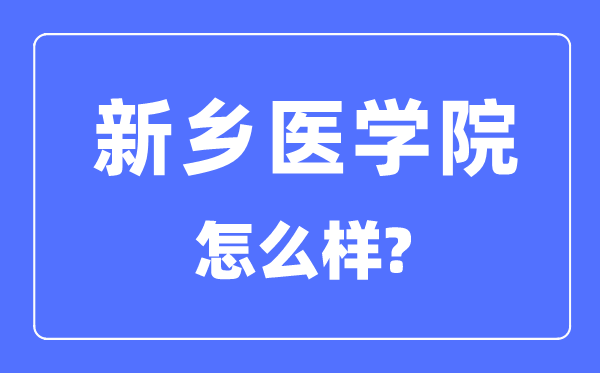 新乡医学院是几本一本仍是二本,新乡医学院怎样样？