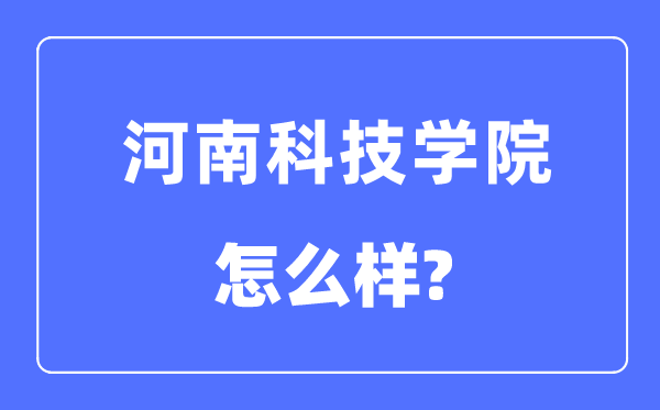 河南科技学院是几本一本仍是二本,河南科技学院怎样样?