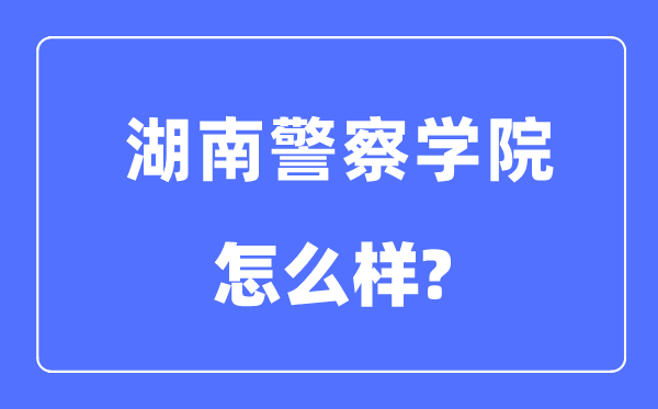 湖南差人学院是几本一本仍是二本,湖南差人学院怎样样?