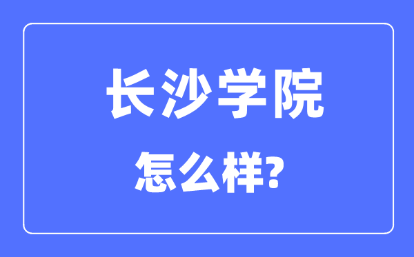 长沙学院是几本一本仍是二本,长沙学院怎样样?