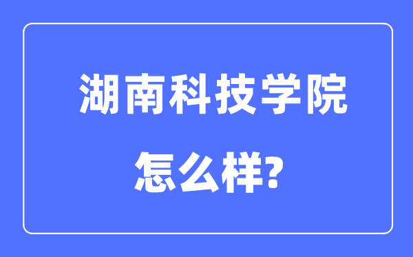 湖南科技学院是几本一本仍是二本,湖南科技学院怎样样?