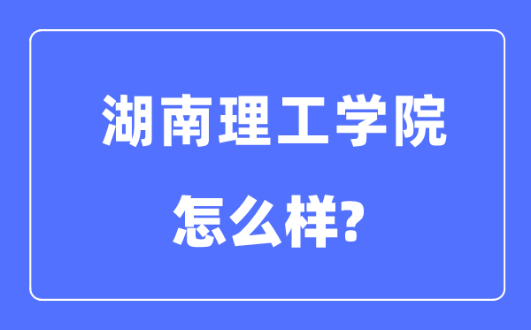 湖南理工学院是几本一本仍是二本,湖南理工学院怎样样?