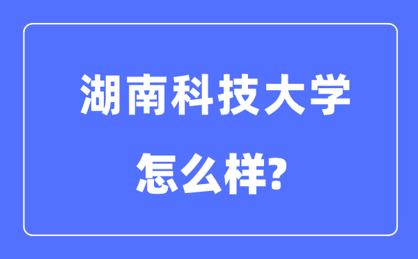 湖南科技大学是几本一本仍是二本,湖南科技大学怎样样？