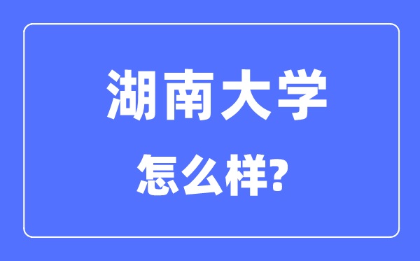湖南大学是985仍是211,湖南大学怎样样？
