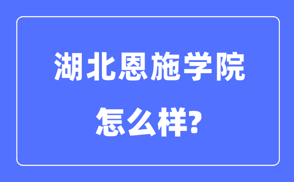 湖北恩施学院是几本一本仍是二本,湖北恩施学院怎样样？