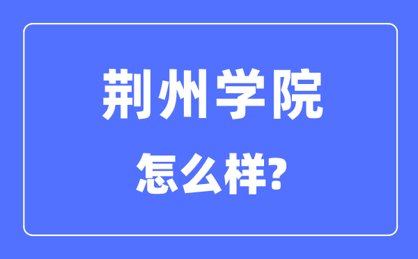 荆州学院是几本一本仍是二本,荆州学院怎样样?