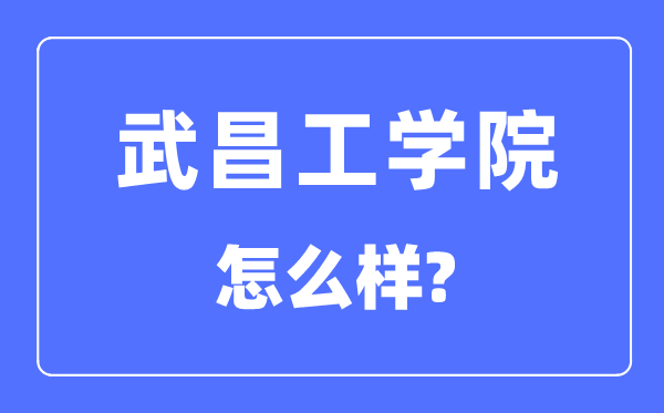 武昌工学院是几本一本仍是二本,武昌工学院怎样样？
