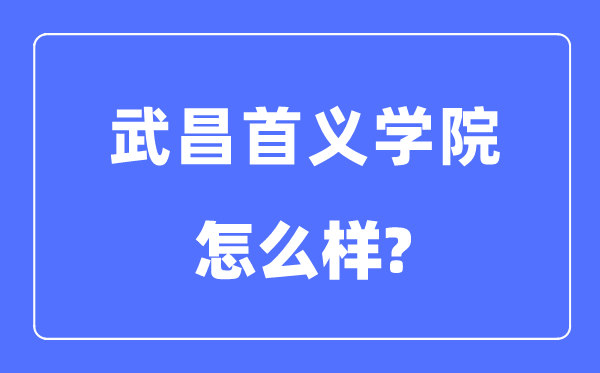 武昌首义学院是几本一本仍是二本,武昌首义学院怎样样？