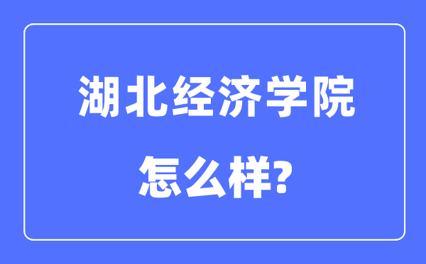 湖北经济学院是几本一本仍是二本,湖北经济学院怎样样？