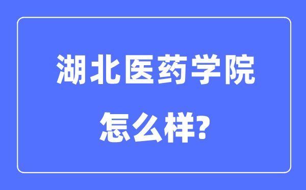 湖北医药学院是几本一本仍是二本,湖北医药学院怎样样？