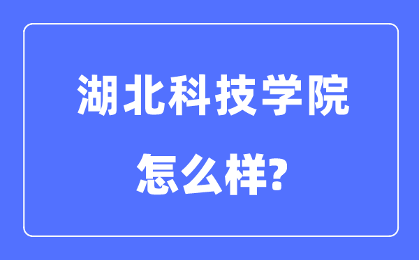 湖北科技学院是几本一本仍是二本,湖北科技学院怎样样？