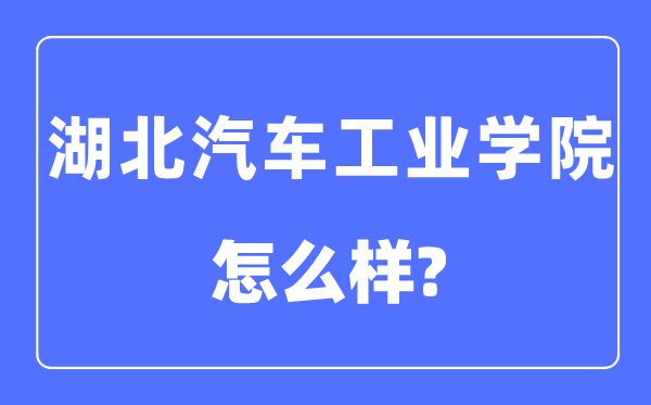 湖北汽车产业学院是几本一本仍是二本,湖北汽车产业学院怎样样？