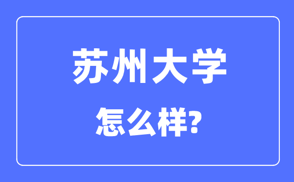 姑苏大学是985仍是211,姑苏大学怎样样？