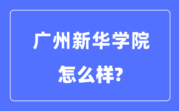广州新华学院是几本一本仍是二本,广州新华学院怎样样?