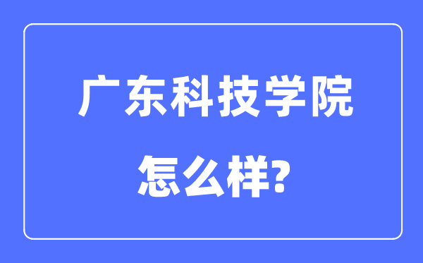 广东科技学院是几本一本仍是二本,广东科技学院怎样样？