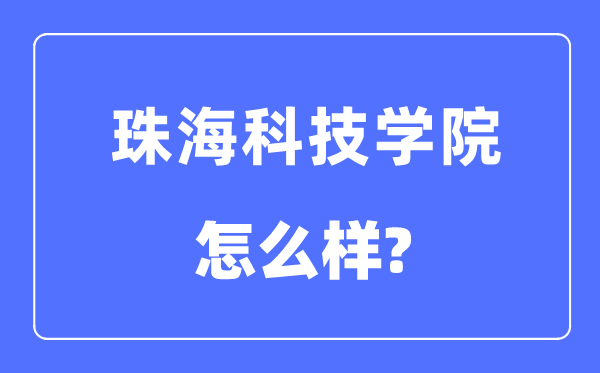 珠海科技学院是几本一本仍是二本,珠海科技学院怎样样?