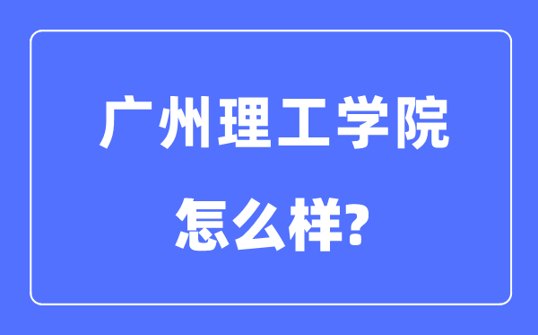 广州理工学院是几本一本仍是二本,广州理工学院怎样样？