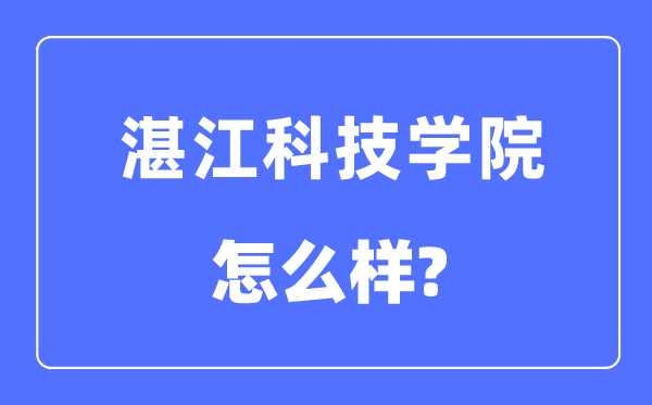 湛江科技学院是几本一本仍是二本,湛江科技学院怎样样？