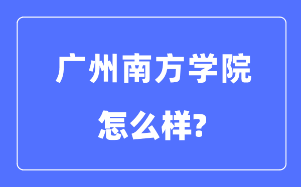 广州南边学院是几本一本仍是二本,广州南边学院怎样样？